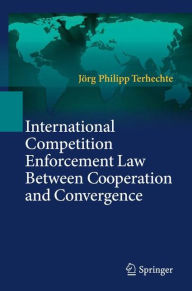 International Competition Enforcement Law Between Cooperation and Convergence Jïrg Philipp Terhechte Author
