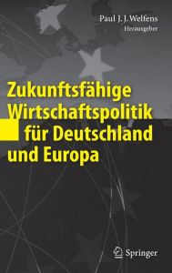 Zukunftsf�hige Wirtschaftspolitik f�r Deutschland und Europa Paul J.J. Welfens Editor