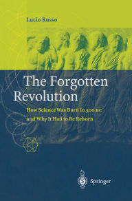 The Forgotten Revolution: How Science Was Born in 300 BC and Why it Had to Be Reborn Lucio Russo Author