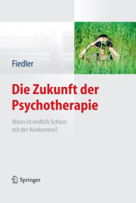 Die Zukunft der Psychotherapie: Wann ist endlich Schluss mit der Konkurrenz? Peter Fiedler Editor
