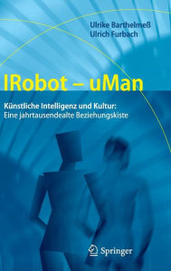 IRobot - uMan: Kï¿½nstliche Intelligenz und Kultur: Eine jahrtausendealte Beziehungskiste Ulrike Barthelmeï Author