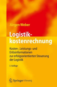Logistikkostenrechnung: Kosten-, Leistungs- und Erlösinformationen zur erfolgsorientierten Steuerung der Logistik Jürgen Weber Author