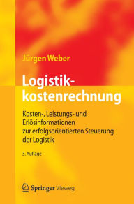 Logistikkostenrechnung: Kosten-, Leistungs- und Erlösinformationen zur erfolgsorientierten Steuerung der Logistik Jürgen Weber Author