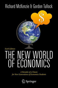 The New World of Economics: A Remake of a Classic for New Generations of Economics Students Richard B. McKenzie Author