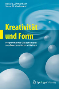 KreativitÃ¤t und Form: Programm eines Glasperlenspiels zum Experimentieren mit Wissen Rainer E. Zimmermann Author