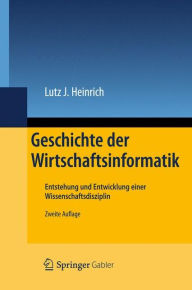 Geschichte der Wirtschaftsinformatik: Entstehung und Entwicklung einer Wissenschaftsdisziplin Lutz J. Heinrich Author