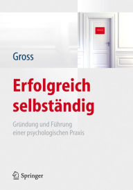 Erfolgreich selbständig: Gründung und Führung einer psychologischen Praxis Werner Gross Author
