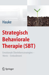 Strategisch Behaviorale Therapie (SBT): Emotionale Ã?berlebensstrategien - Werte - Embodiment Gernot Hauke Author