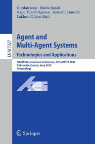 Agent and Multi-Agent Systems: Technologies and Applications: 6th KES International Conference, KES-AMSTA 2012, Dubrovnik, Croatia, June 25-27, 2012.