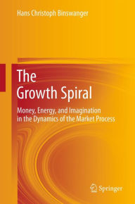 The Growth Spiral: Money, Energy, and Imagination in the Dynamics of the Market Process Hans Christoph Binswanger Author