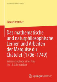 Das mathematische und naturphilosophische Lernen und Arbeiten der Marquise du ChÃ¢telet (1706-1749): WissenszugÃ¤nge einer Frau im 18. Jahrhundert Fra