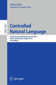 Controlled Natural Language: Third International Workshop, CNL 2012, Zurich, Switzerland, August 29-31, 2012, Proceedings Tobias Kuhn Editor