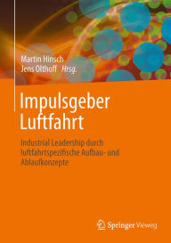 Impulsgeber Luftfahrt: Industrial Leadership durch luftfahrtspezifische Aufbau- und Ablaufkonzepte Martin Hinsch Editor