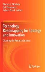 Technology Roadmapping for Strategy and Innovation: Charting the Route to Success