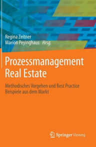 Prozessmanagement Real Estate: Methodisches Vorgehen und Best Practice Beispiele aus dem Markt Regina Zeitner Editor
