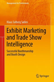 Exhibit Marketing and Trade Show Intelligence: Successful Boothmanship and Booth Design Klaus Solberg Söilen Author