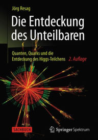 Die Entdeckung des Unteilbaren: Quanten, Quarks und die Entdeckung des Higgs-Teilchens Jïrg Resag Author