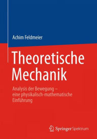 Theoretische Mechanik: Analysis der Bewegung - eine physikalisch-mathematische EinfÃ¼hrung Achim Feldmeier Author