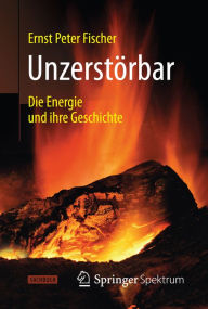 Unzerstörbar: Die Energie und ihre Geschichte Ernst Peter Fischer Author