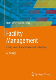 Facility Management: Erfolg in der Immobilienbewirtschaftung Hans-Peter Braun Author