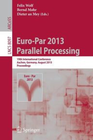 Euro-Par 2013: Parallel Processing: 19th International Conference, Aachen, Germany, August 26-30, 2013, Proceedings Felix Wolf Editor