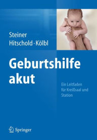 Geburtshilfe akut: Ein Leitfaden für Kreißsaal und Station Eric Steiner Author