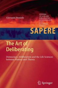 The Art of Deliberating: Democracy, Deliberation and the Life Sciences between History and Theory Giovanni Boniolo Author