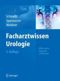 Facharztwissen Urologie: Differenzierte Diagnostik und Therapie Hans-Ulrich Schmelz Editor