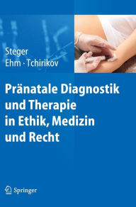 Prï¿½natale Diagnostik und Therapie in Ethik, Medizin und Recht Florian Steger Editor