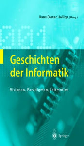 Geschichten der Informatik: Visionen, Paradigmen, Leitmotive Hans Dieter Hellige Editor