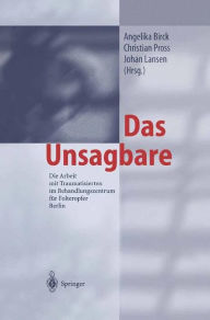 Das Unsagbare: Die Arbeit mit Traumatisierten im Behandlungszentrum für Folteropfer Berlin A. Birck Editor