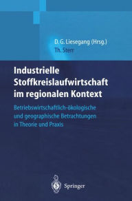 Industrielle Stoffkreislaufwirtschaft im regionalen Kontext: Betriebswirtschaftlich-Ã¶kologische und geographische Betrachtungen in Theorie und Praxis