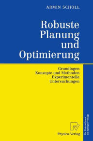 Robuste Planung und Optimierung: Grundlagen - Konzepte und Methoden - Experimentelle Untersuchungen Armin Scholl Author