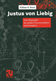 Justus von Liebig: Eine Biographie des großen Naturwissenschaftlers und Europäers William H. Brock Author