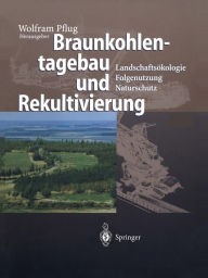 Braunkohlentagebau und Rekultivierung: LandschaftsÃ¯Â¿Â½kologie - Folgenutzung - Naturschutz Wolfram Pflug Editor