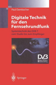 Digitale Technik für den Fernsehrundfunk: Systemtechnik des DVB-T vom Studio bis zum Empfänger Paul Dambacher Author