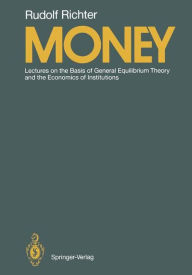 Money: Lectures on the Basis of General Equilibrium Theory and the Economics of Institutions Rudolf Richter Author