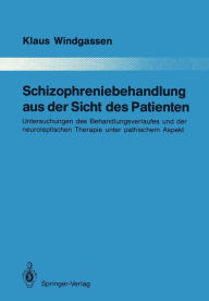 Schizophreniebehandlung aus der Sicht des Patienten: Untersuchungen des Behandlungsverlaufes und der neuroleptischen Therapie unter pathischem Aspekt