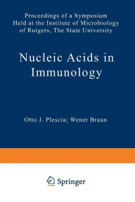 Nucleic Acids in Immunology: Proceedings of a Symposium Held at the Institute of Microbiology of Rutgers, The State University O. J. Plescia Editor