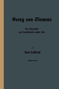 Georg von Siemens: Ein Lebensbild aus Deutschlands großer Zeit Karl Helfferich Author