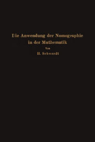 Die Anwendung der Nomographie in der Mathematik: Für Mathematiker und Ingenieure dargestellt H. Schwerdt Author