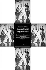 International Negotiations: Confrontation, Competition, Cooperation. With Many Intercultural Facts and Case Studies Alexander Muhlen Author