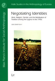 Negotiating Identities: Work, Religion, Gender, and the Mobilisation of Tradition among the Uyghur in the 1990s Ildiko Beller-Hann Author