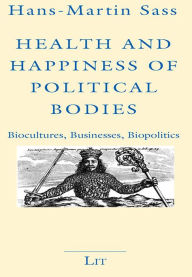 Health and Happiness of Political Bodies: Biocultures, Businesses, Biopolitics Hans-Martin Sass Author