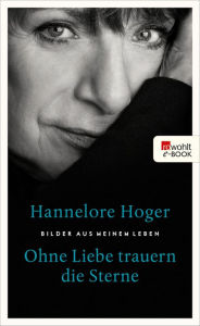 Ohne Liebe trauern die Sterne: Bilder aus meinem Leben Hannelore Hoger Author