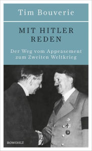 Mit Hitler reden: Der Weg vom Appeasement zum Zweiten Weltkrieg Tim Bouverie Author