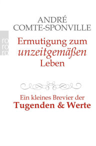 Ermutigung zum unzeitgemäßen Leben: Ein kleines Brevier der Tugenden und Werte André Comte-Sponville Author