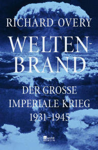 Weltenbrand: Der große imperiale Krieg, 1931 - 1945 Ein Meisterwerk. Dieses Buch stellt sämtliche früheren Werke über den Zweiten Weltkrieg in den Sch