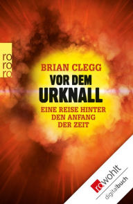Vor dem Urknall: Eine Reise hinter den Anfang der Zeit - Brian Clegg