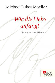 Wie die Liebe anfängt: Die ersten drei Minuten Michael Lukas Moeller Author